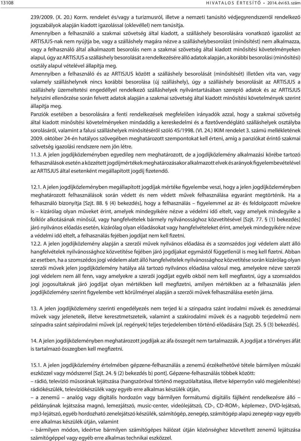 Amennyiben a felhasználó a szakmai szövetség által kiadott, a szálláshely besorolására vonatkozó igazolást az ARTISJUS-nak nem nyújtja be, vagy a szálláshely magára nézve a szálláshelybesorolást