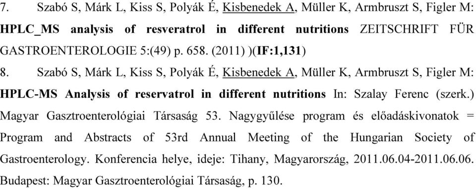 Szabó S, Márk L, Kiss S, Polyák É, Kisbenedek A, Müller K, Armbruszt S, Figler M: HPLC-MS Analysis of reservatrol in different nutritions In: Szalay Ferenc (szerk.