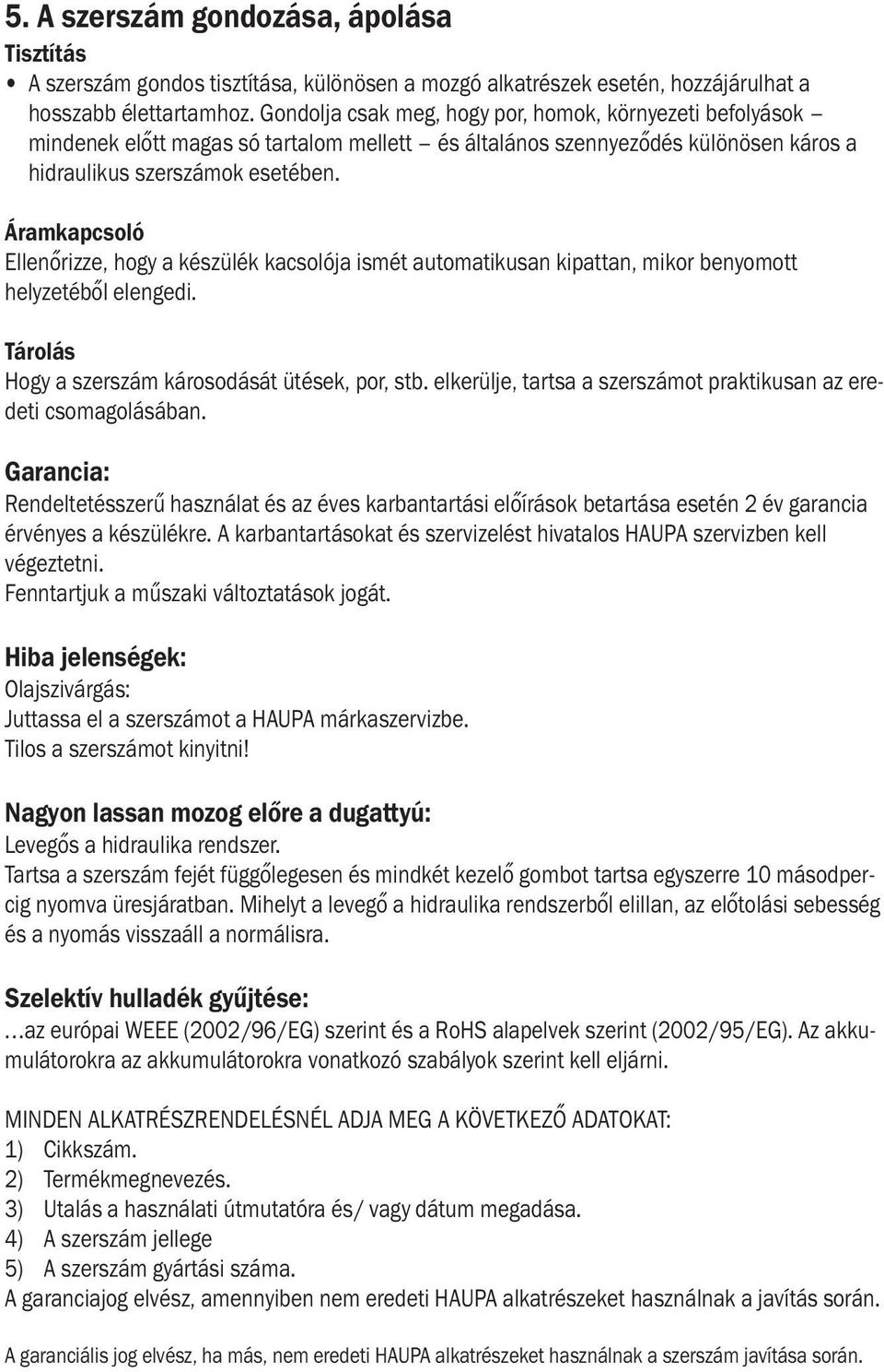 Áramkapcsoló Ellenőrizze, hogy a készülék kacsolója ismét automatikusan kipattan, mikor benyomott helyzetéből elengedi. Tárolás Hogy a szerszám károsodását ütések, por, stb.