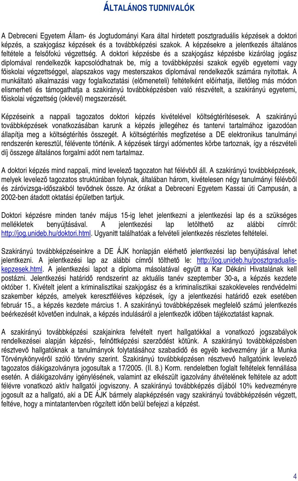 A doktori képzésbe és a szakjogász képzésbe kizárólag jogász diplomával rendelkezők kapcsolódhatnak be, míg a továbbképzési szakok egyéb egyetemi vagy főiskolai végzettséggel, alapszakos vagy