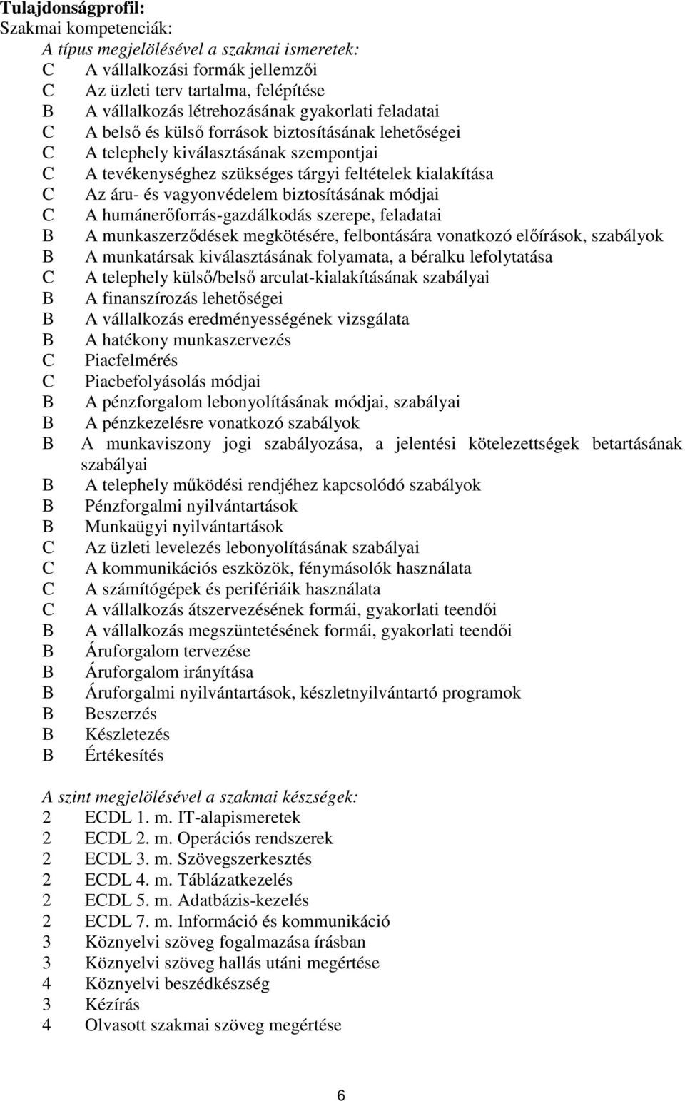 biztosításának módjai C A humánerőforrás-gazdálkodás szerepe, feladatai B A munkaszerződések megkötésére, felbontására vonatkozó előírások, szabályok B A munkatársak kiválasztásának folyamata, a