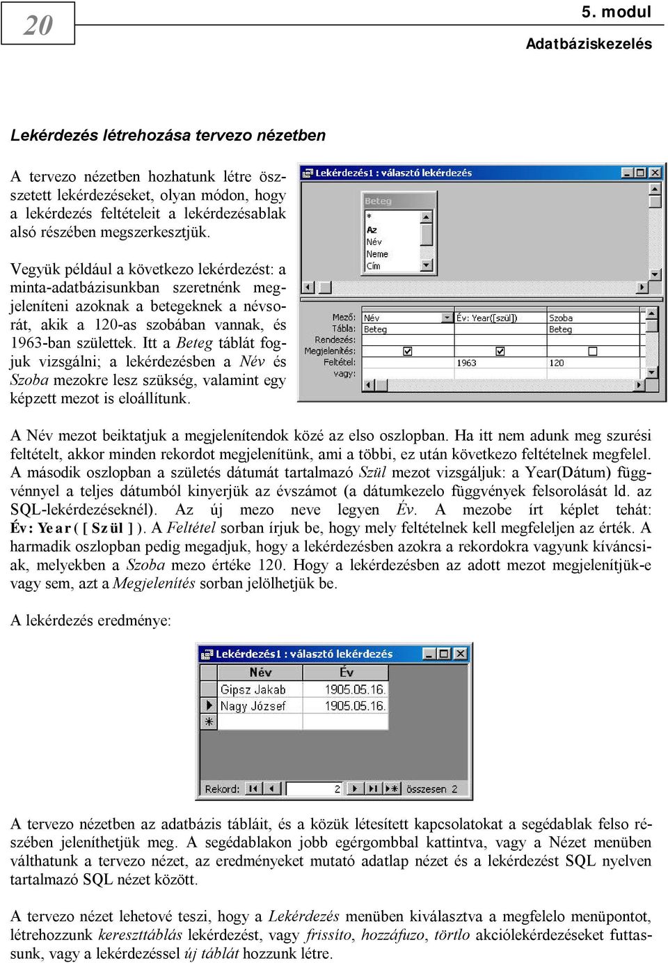 Itt a Beteg táblát fogjuk vizsgálni; a lekérdezésben a Név és Szoba mezokre lesz szükség, valamint egy képzett mezot is eloállítunk. A Név mezot beiktatjuk a megjelenítendok közé az elso oszlopban.