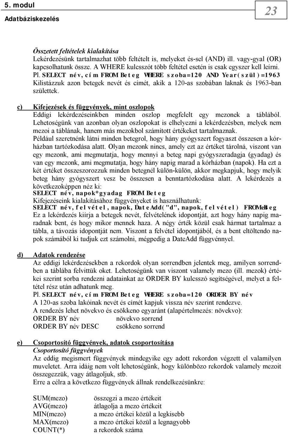 SELECT név,cím FROM Beteg WHERE szoba=120 AND Year(szül)=1963 Kilistázzuk azon betegek nevét és címét, akik a 120-as szobában laknak és 1963-ban születtek.