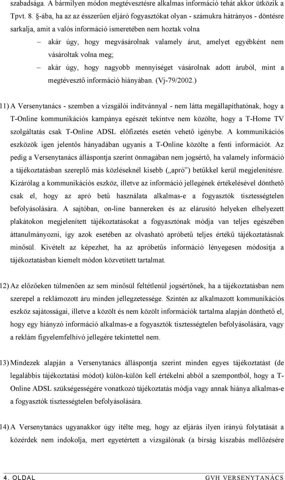 egyébként nem vásároltak volna meg; akár úgy, hogy nagyobb mennyiséget vásárolnak adott áruból, mint a megtévesztő információ hiányában. (Vj-79/2002.