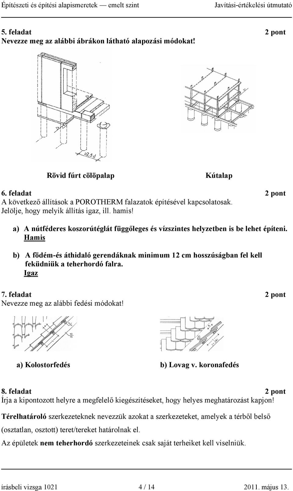 Hamis b) A födém-és áthidaló gerendáknak minimum 12 cm hosszúságban fel kell feküdniük a teherhordó falra. Igaz 7. feladat 2 pont Nevezze meg az alábbi fedési módokat! a) Kolostorfedés b) Lovag v.