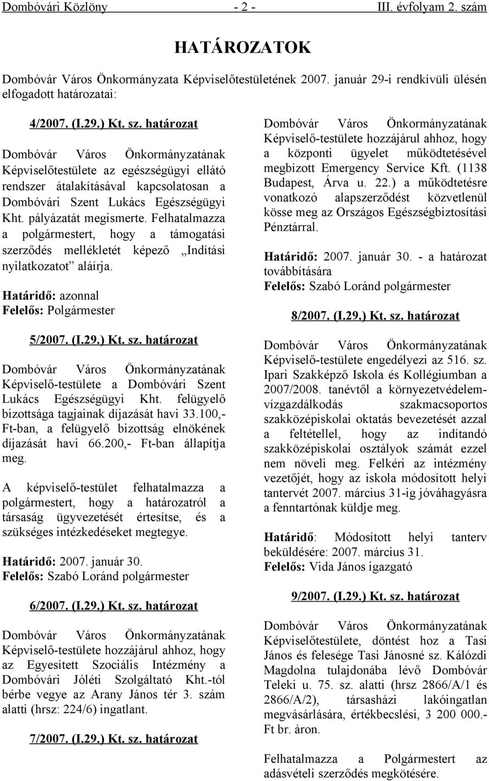 felügyelő bizottsága jainak díjazását havi 33.100,- Ft-ban, a felügyelő bizottság elnökének díjazását havi 66.200,- Ft-ban állapítja meg.