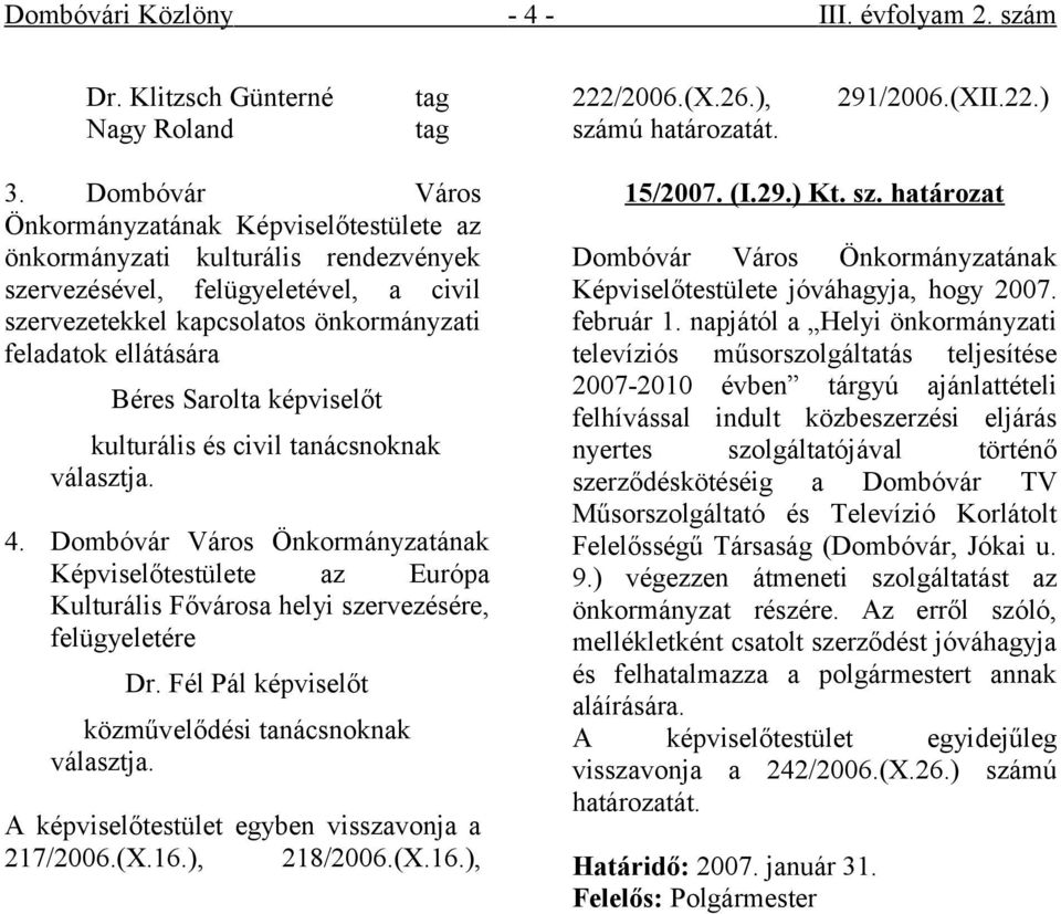 Sarolta képviselőt kulturális és civil tanácsnoknak választja. 4. Képviselőtestülete az Európa Kulturális Fővárosa helyi szervezésére, felügyeletére Dr.