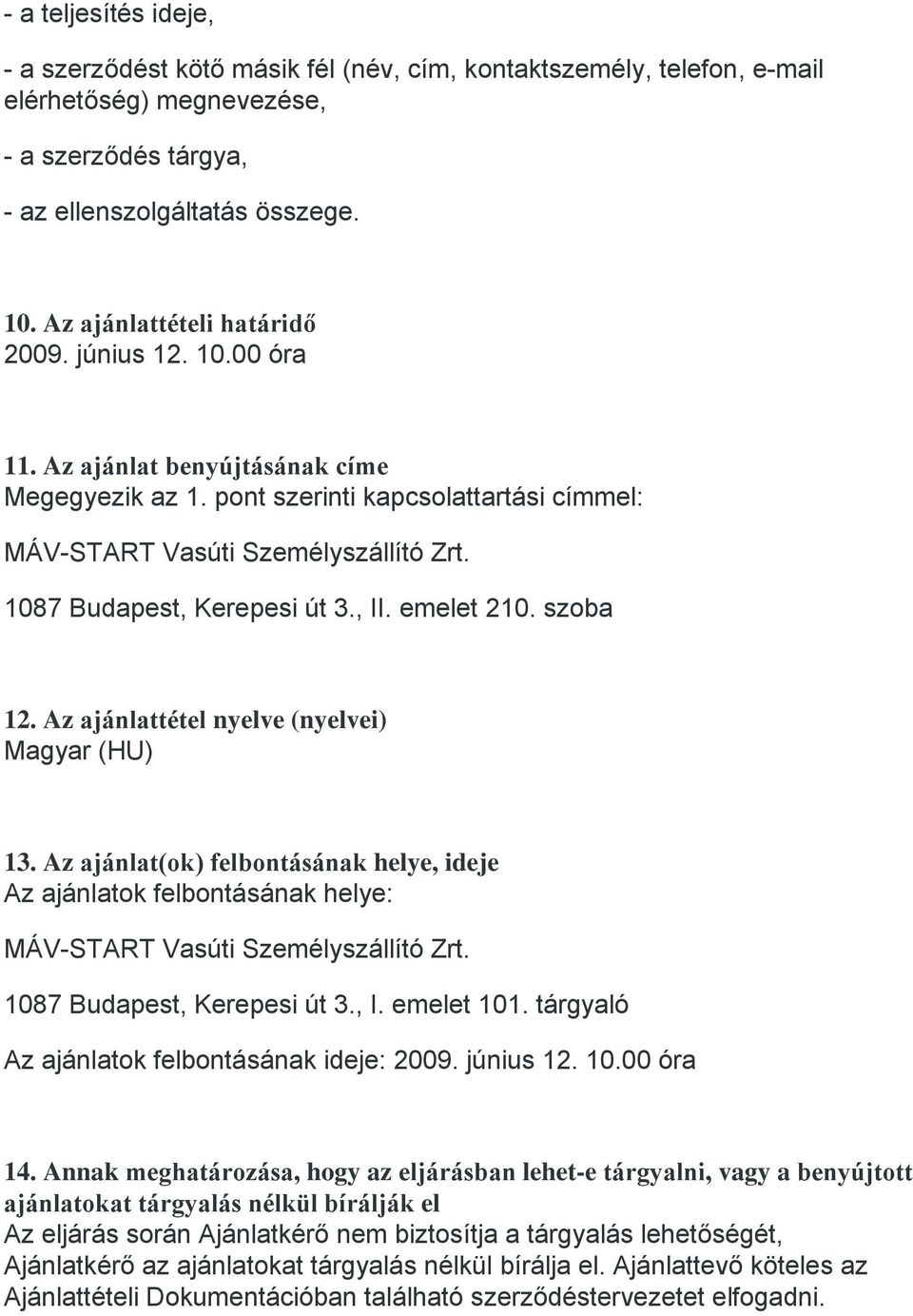 Az ajánlattétel nyelve (nyelvei) Magyar (HU) 13. Az ajánlat(ok) felbontásának helye, ideje Az ajánlatok felbontásának helye: 1087 Budapest, Kerepesi út 3., I. emelet 101.