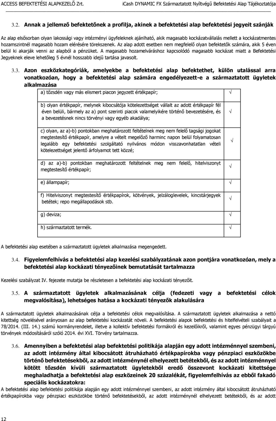 Az alap adott esetben nem megfelelő olyan befektetők számára, akik 5 éven belül ki akarják venni az alapból a pénzüket.