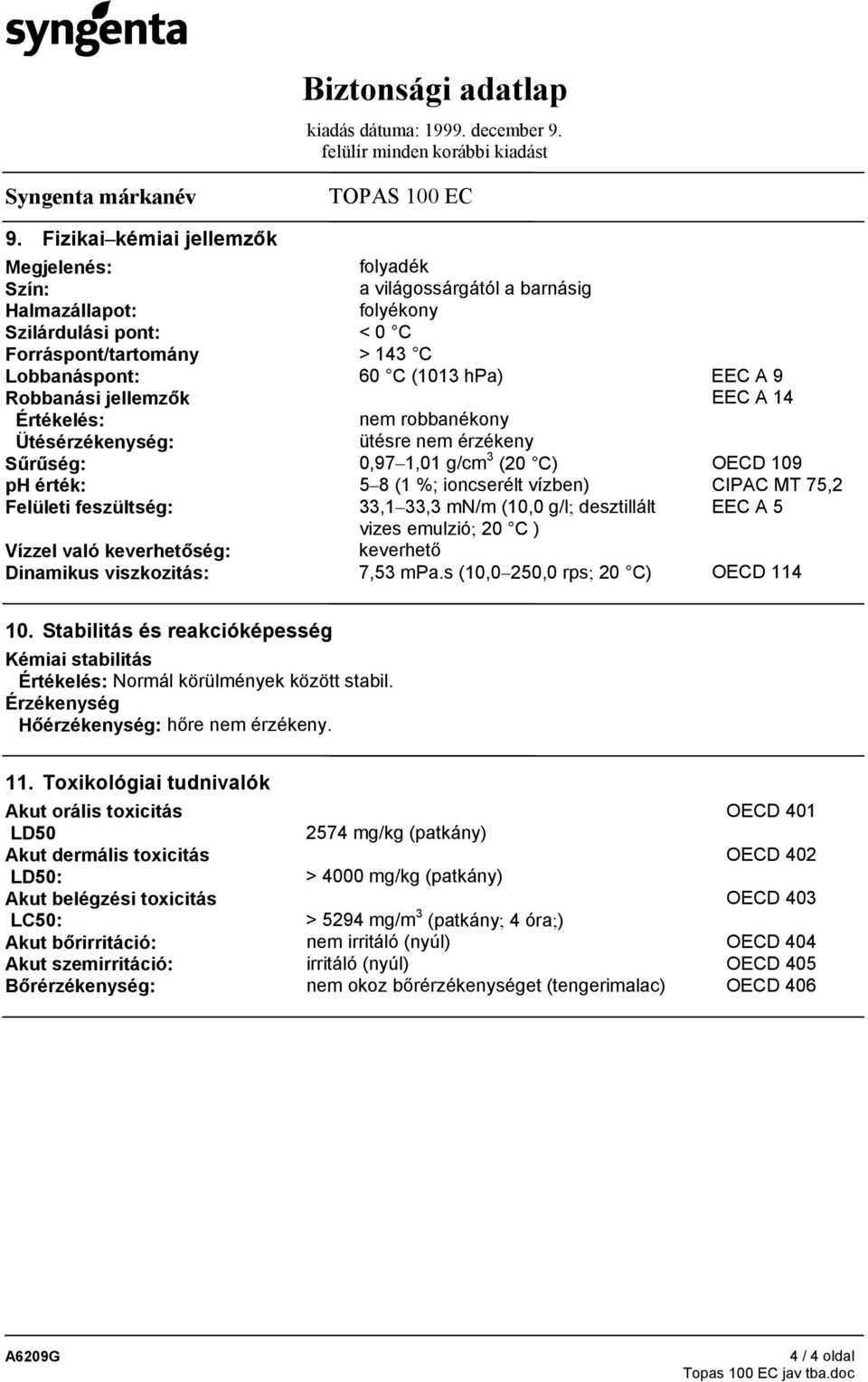 feszültség: 33,1 33,3 mn/m (10,0 g/l; desztillált EEC A 5 vizes emulzió; 20 C ) Vízzel való keverhetőség: keverhető Dinamikus viszkozitás: 7,53 mpa.s (10,0 250,0 rps; 20 C) OECD 114 10.