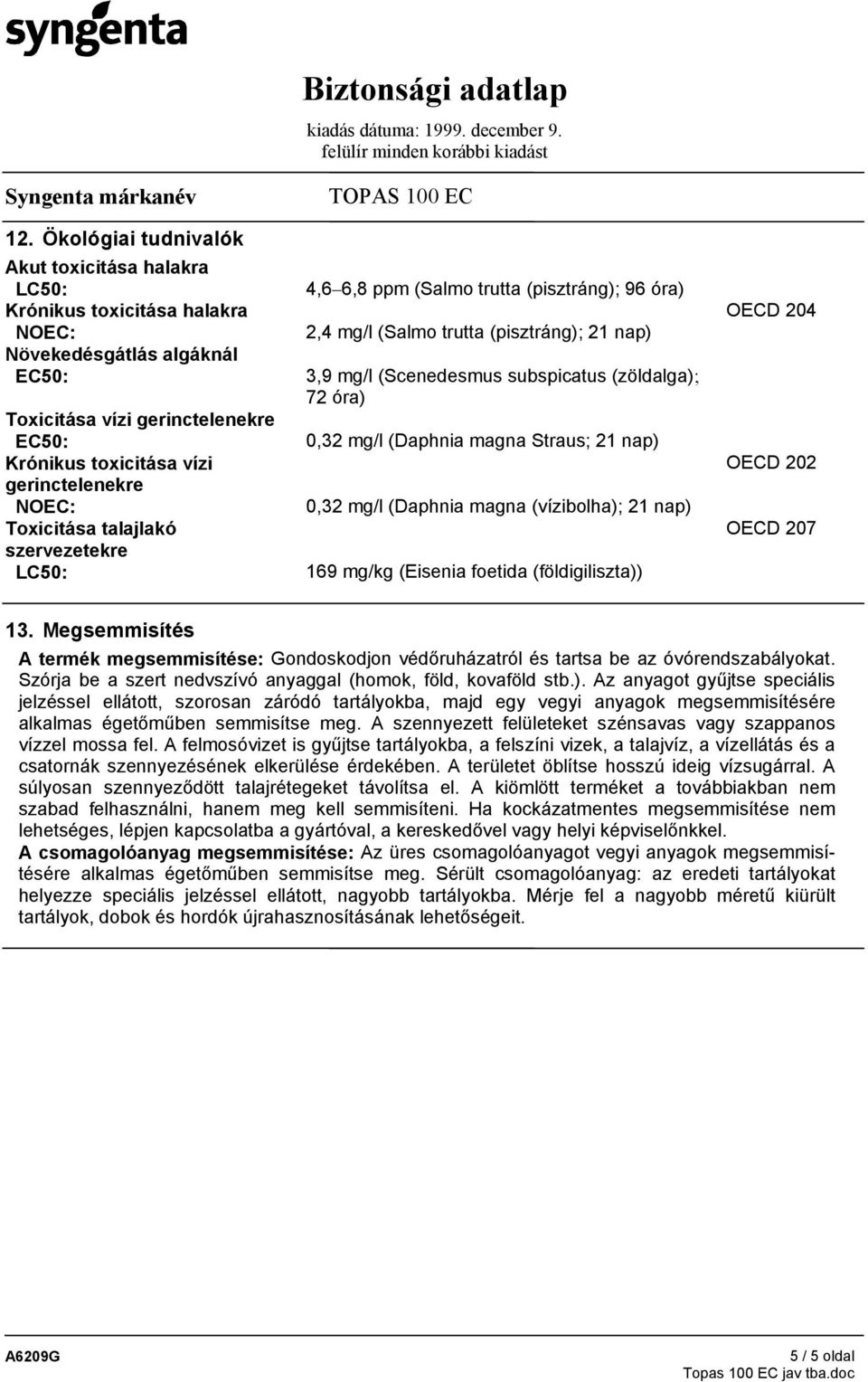 gerinctelenekre NOEC: 0,32 mg/l (Daphnia magna (vízibolha); 21 nap) Toxicitása talajlakó OECD 207 szervezetekre LC50: 169 mg/kg (Eisenia foetida (földigiliszta)) 13.