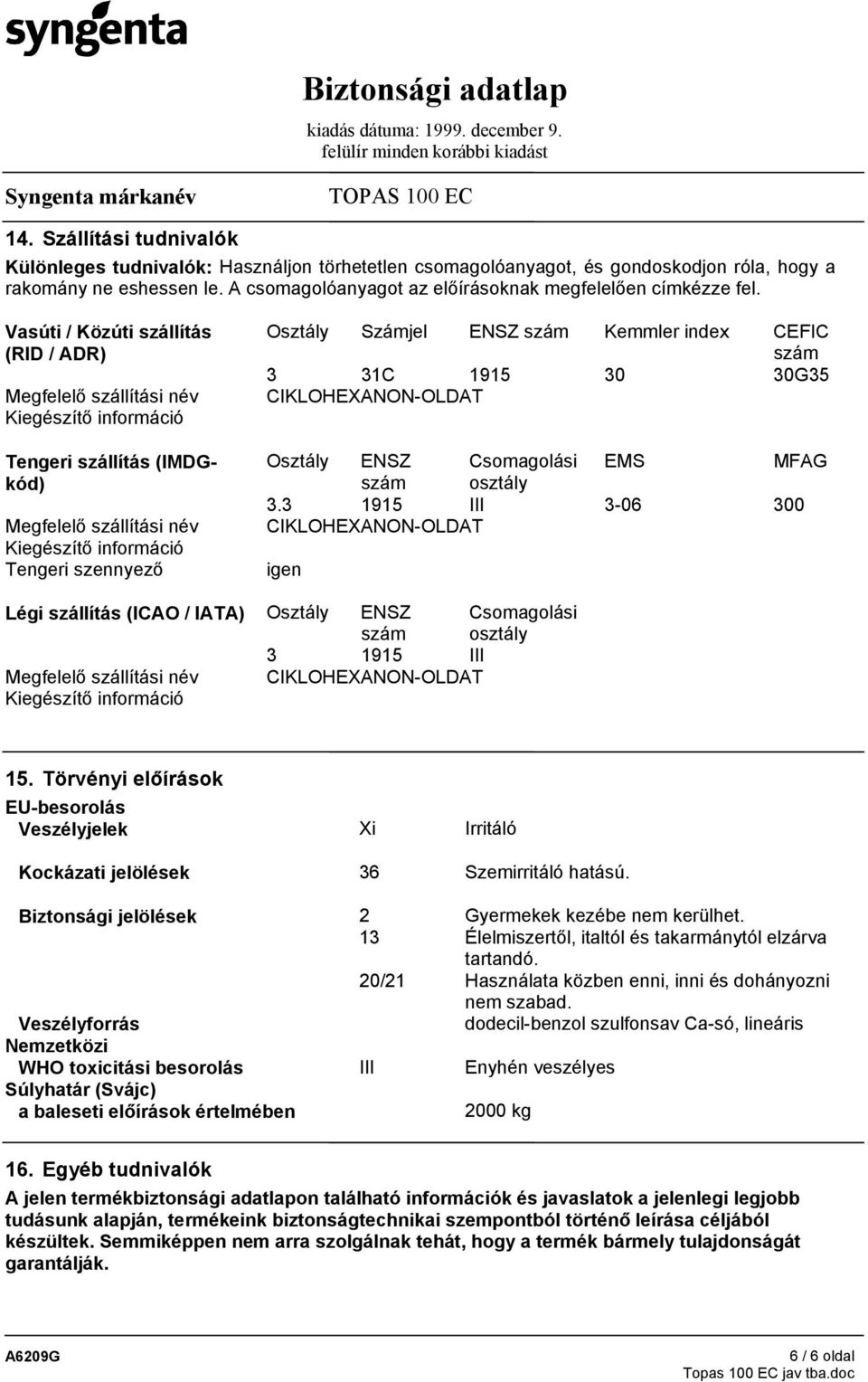 Vasúti / Közúti szállítás (RID / ADR) Megfelelő szállítási név Kiegészítő információ Tengeri szállítás (IMDGkód) Megfelelő szállítási név Kiegészítő információ Tengeri szennyező Osztály Számjel ENSZ