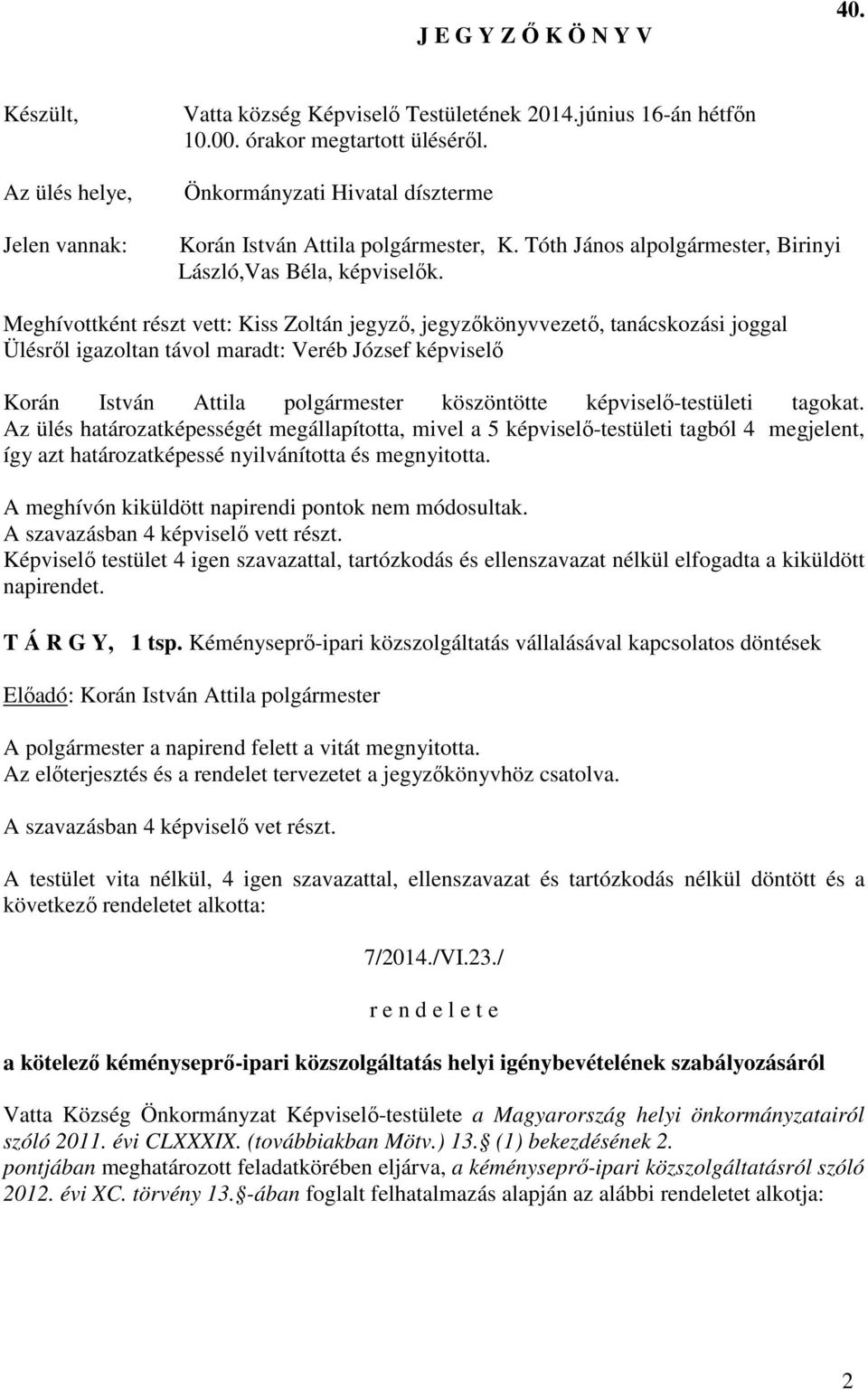 Meghívottként részt vett: Kiss Zoltán jegyző, jegyzőkönyvvezető, tanácskozási joggal Ülésről igazoltan távol maradt: Veréb József képviselő Korán István Attila polgármester köszöntötte