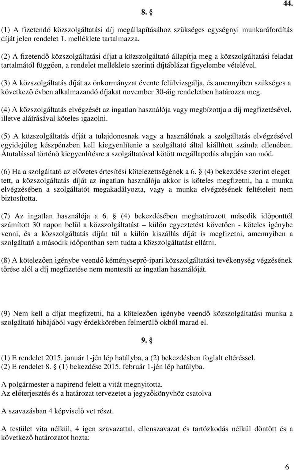(3) A közszolgáltatás díját az önkormányzat évente felülvizsgálja, és amennyiben szükséges a következő évben alkalmazandó díjakat november 30-áig rendeletben határozza meg.