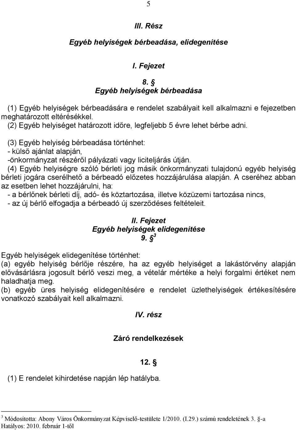 (2) Egyéb helyiséget határozott időre, legfeljebb 5 évre lehet bérbe adni. (3) Egyéb helyiség bérbeadása történhet: - külső ajánlat alapján, -önkormányzat részéről pályázati vagy liciteljárás útján.