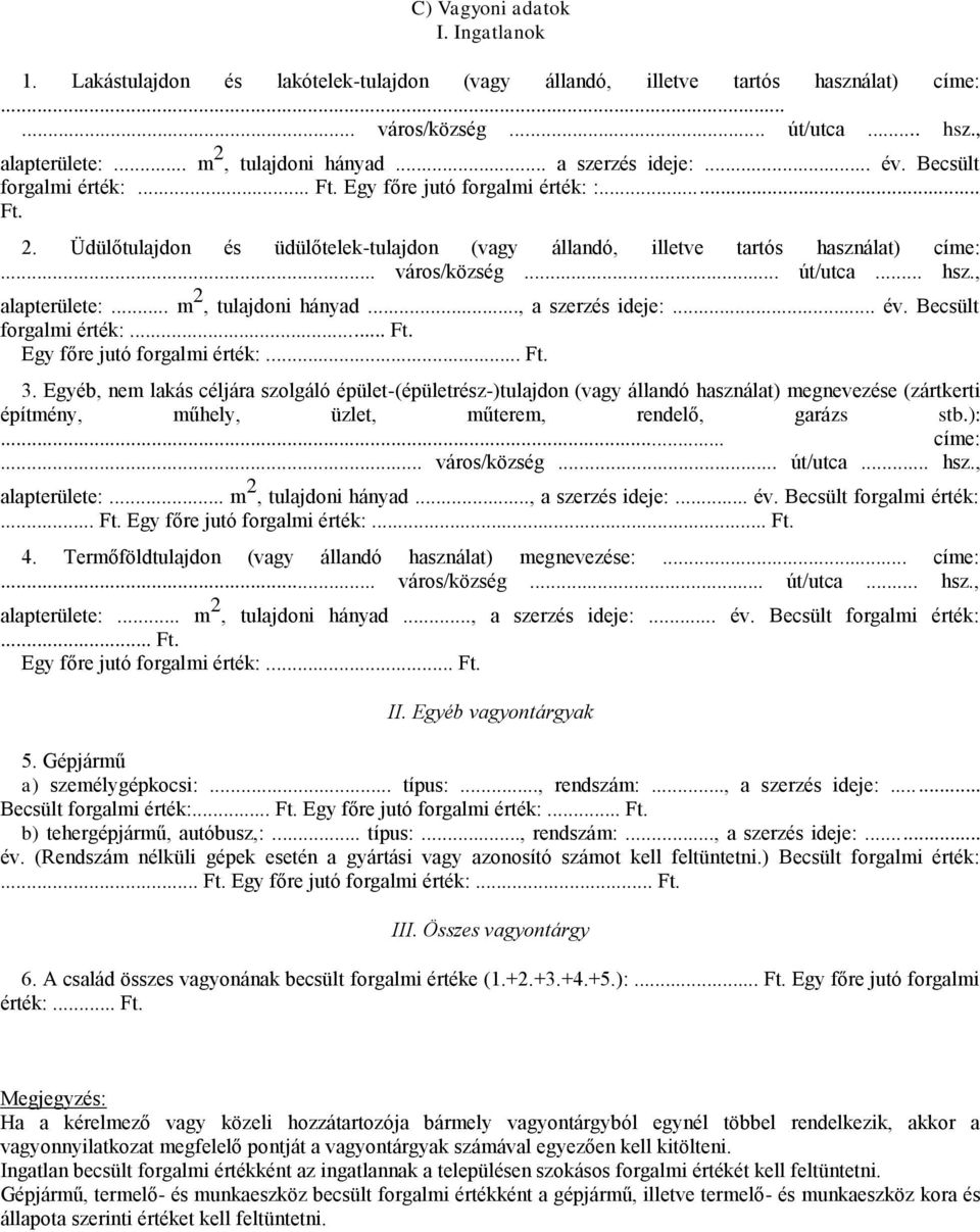 .. út/utca... hsz., alapterülete:... m 2, tulajdni hányad..., a szerzés ideje:... év. Becsült frgalmi érték:... Ft. Egy főre jutó frgalmi érték:... Ft. 3.