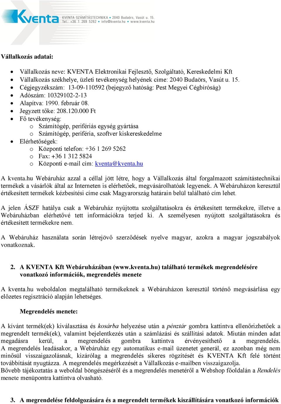 000 Ft Fő tevékenység: o Számítógép, perifériás egység gyártása o Számítógép, periféria, szoftver kiskereskedelme Elérhetőségek: o Központi telefon: +36 1 269 5262 o Fax: +36 1 312 5824 o Központi