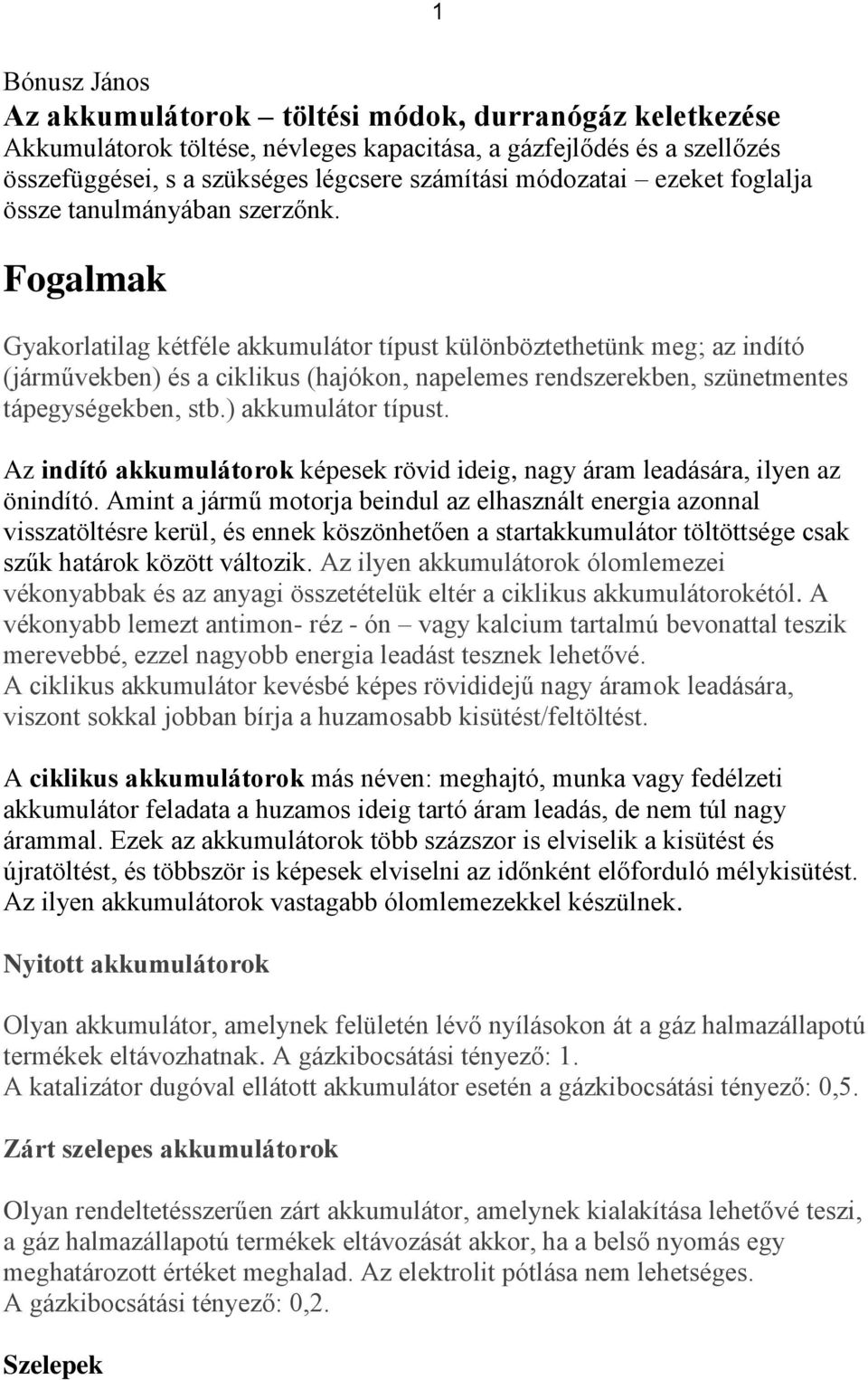 Fogalmak Gyakorlatilag kétféle akkumulátor típust különböztethetünk meg; az indító (járművekben) és a ciklikus (hajókon, napelemes rendszerekben, szünetmentes tápegységekben, stb.) akkumulátor típust.