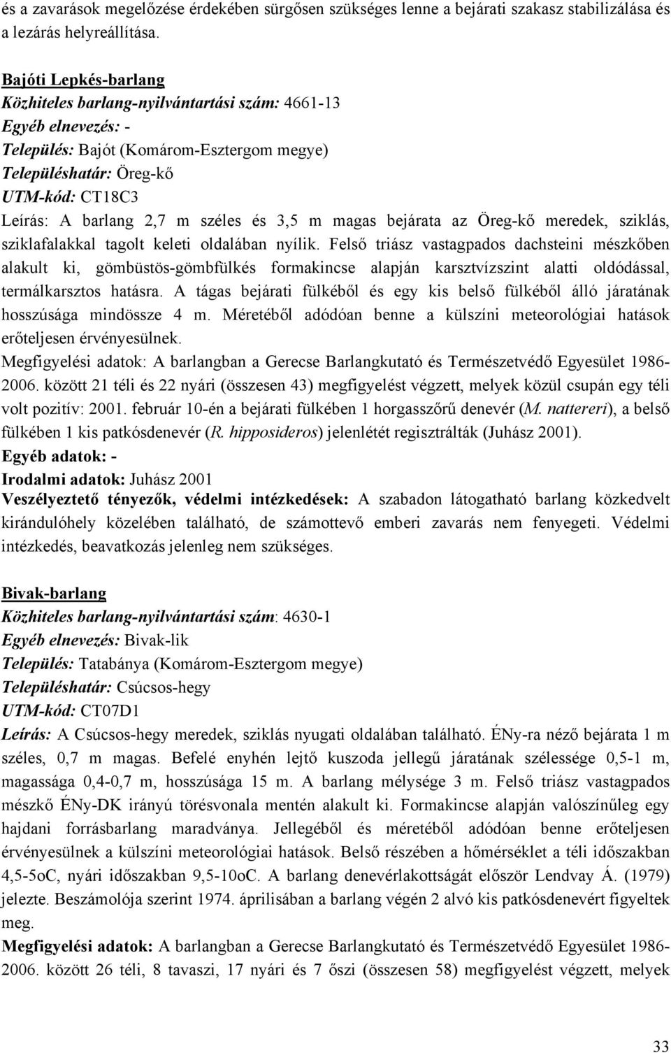 széles és 3,5 m magas bejárata az Öreg-kő meredek, sziklás, sziklafalakkal tagolt keleti oldalában nyílik.