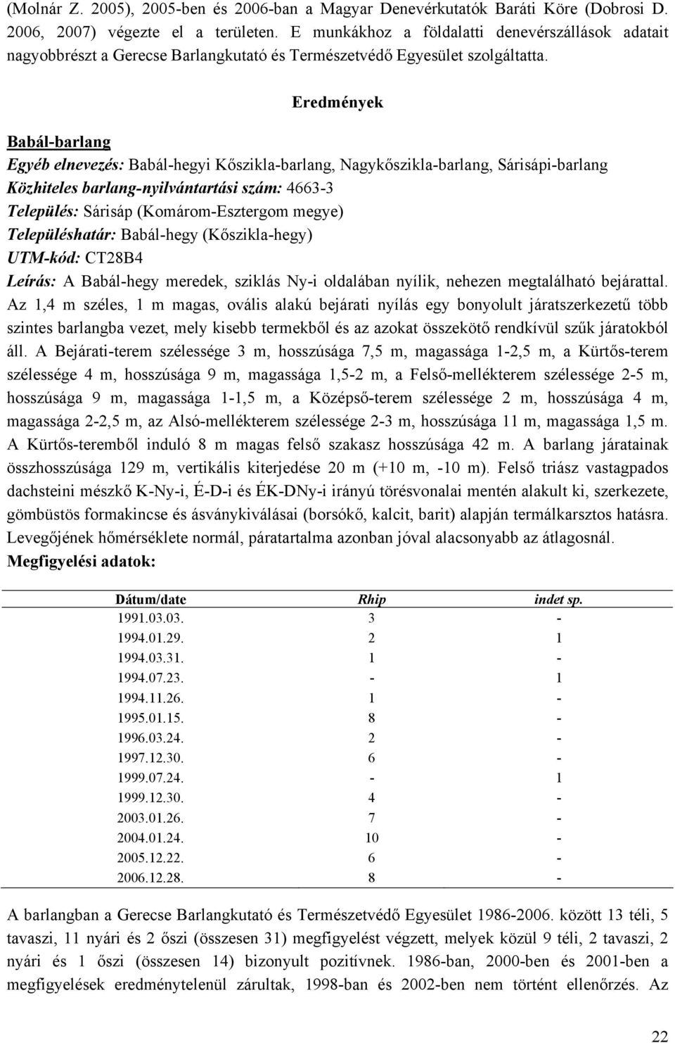 Eredmények Babál-barlang Egyéb elnevezés: Babál-hegyi Kőszikla-barlang, Nagykőszikla-barlang, Sárisápi-barlang Közhiteles barlang-nyilvántartási szám: 4663-3 Település: Sárisáp (Komárom-Esztergom