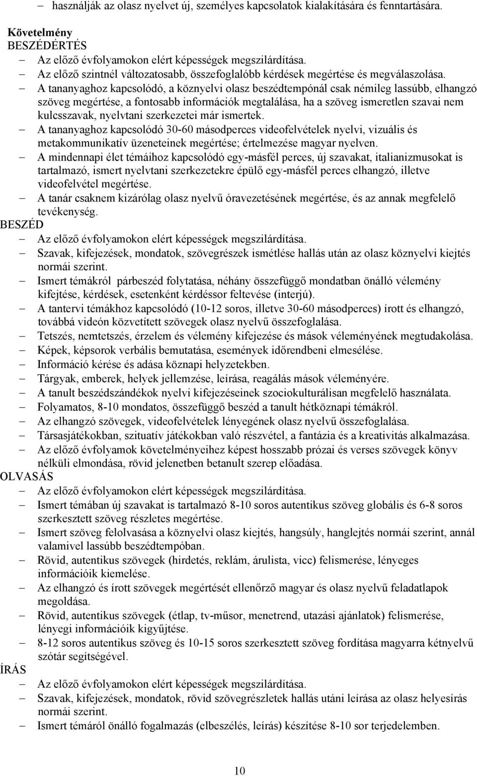 A tananyaghoz kapcsolódó, a köznyelvi olasz beszédtempónál csak némileg lassúbb, elhangzó szöveg megértése, a fontosabb információk megtalálása, ha a szöveg ismeretlen szavai nem kulcsszavak,