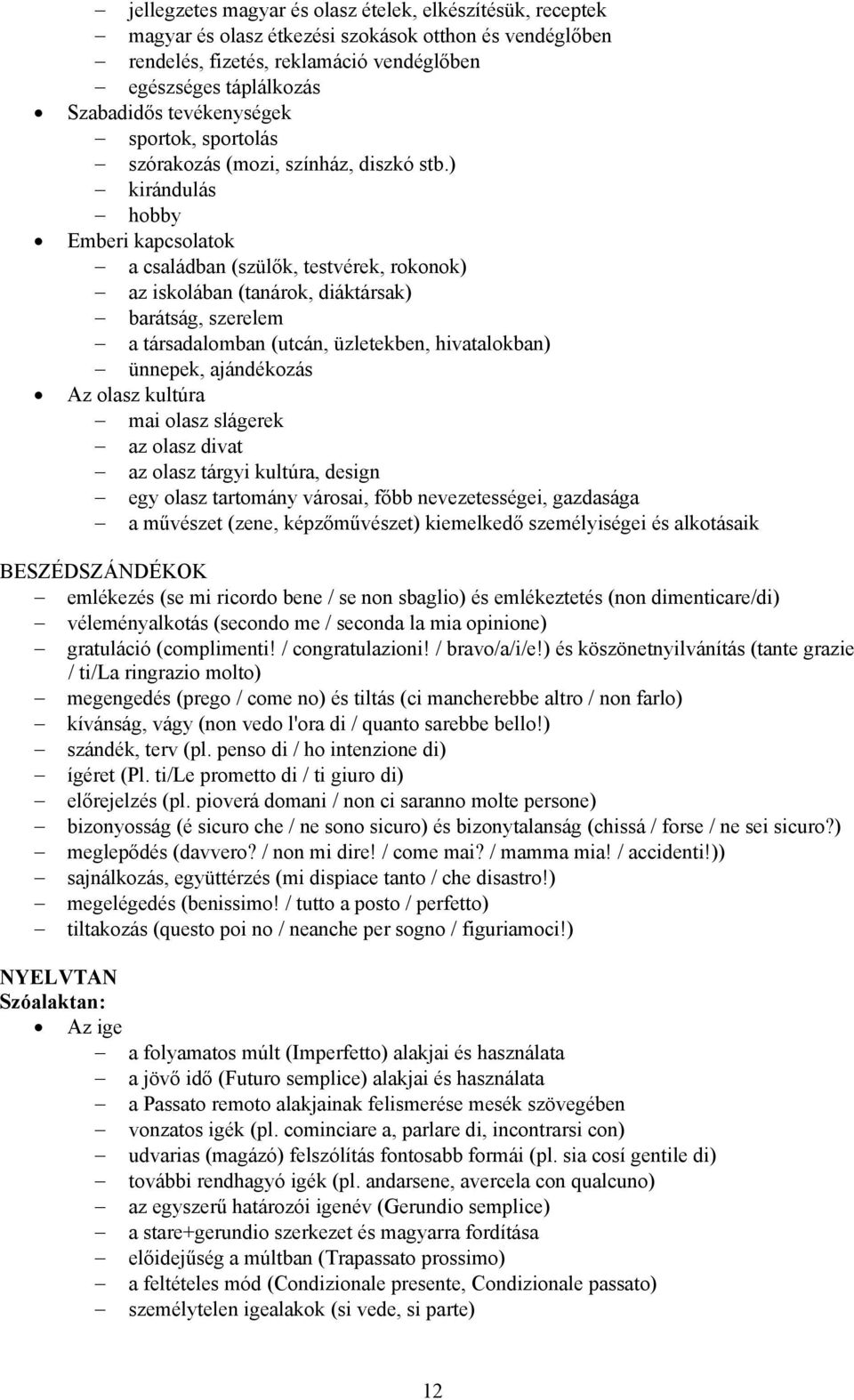 ) kirándulás hobby Emberi kapcsolatok a családban (szülők, testvérek, rokonok) az iskolában (tanárok, diáktársak) barátság, szerelem a társadalomban (utcán, üzletekben, hivatalokban) ünnepek,