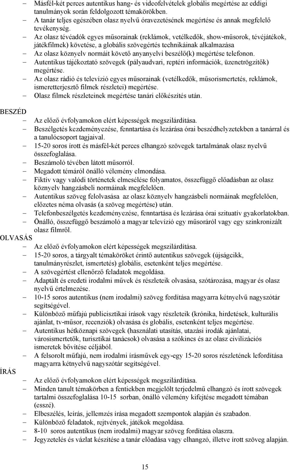 Az olasz tévéadók egyes műsorainak (reklámok, vetélkedők, show-műsorok, tévéjátékok, játékfilmek) követése, a globális szövegértés technikáinak alkalmazása Az olasz köznyelv normáit követő anyanyelvi