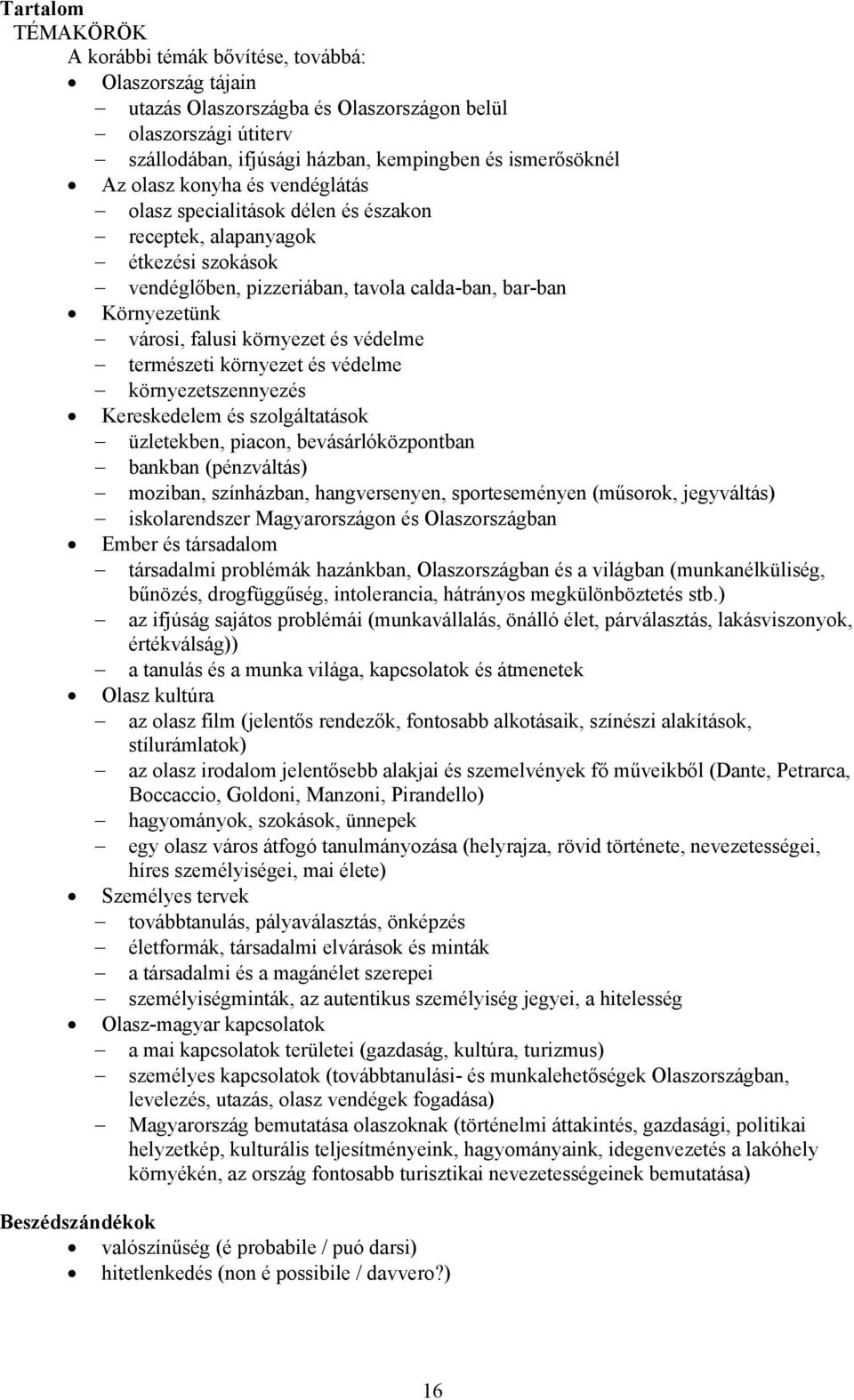 védelme természeti környezet és védelme környezetszennyezés Kereskedelem és szolgáltatások üzletekben, piacon, bevásárlóközpontban bankban (pénzváltás) moziban, színházban, hangversenyen,