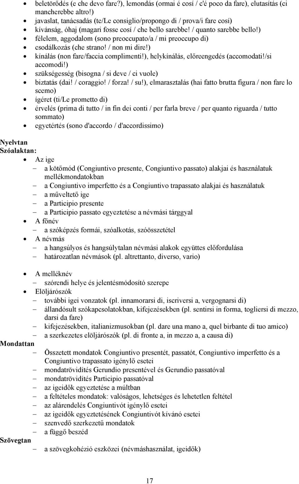 ) félelem, aggodalom (sono preoccupato/a / mi preoccupo di) csodálkozás (che strano! / non mi dire!) kínálás (non fare/faccia complimenti!), helykínálás, előreengedés (accomodati!/si accomodi!