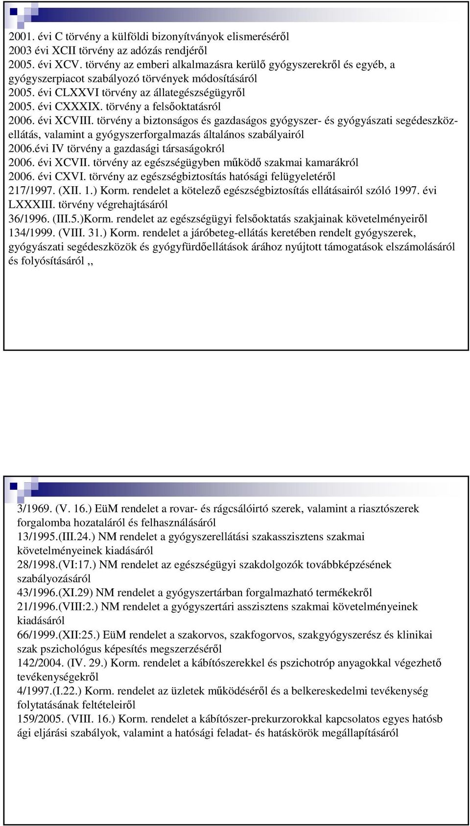 törvény a felsőoktatásról 2006. évi XCVIII. törvény a biztonságos és gazdaságos gyógyszer- és gyógyászati segédeszközellátás, valamint a gyógyszerforgalmazás általános szabályairól 2006.