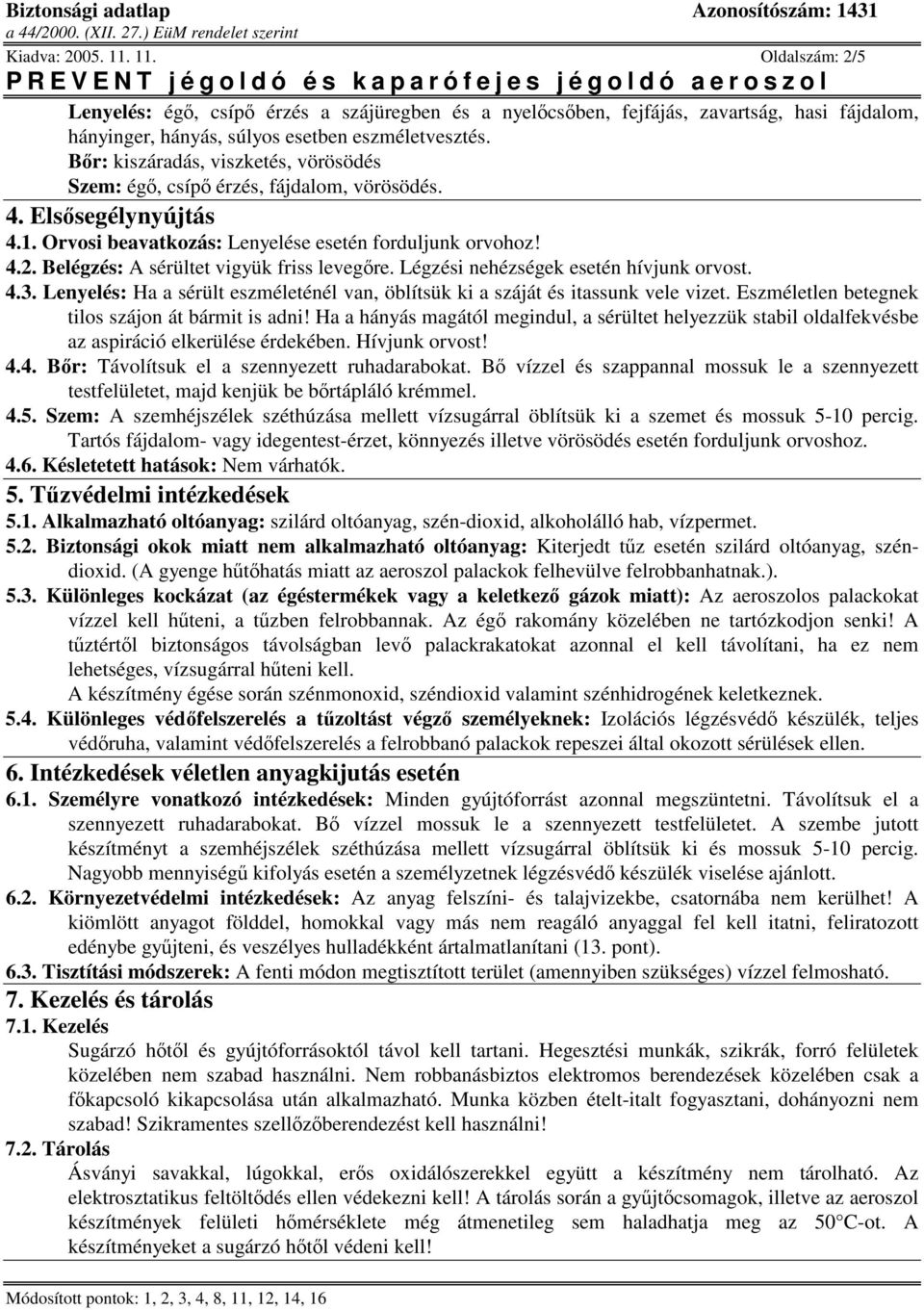 Belégzés: A sérültet vigyük friss levegre. Légzési nehézségek esetén hívjunk orvost. 4.3. Lenyelés: Ha a sérült eszméleténél van, öblítsük ki a száját és itassunk vele vizet.