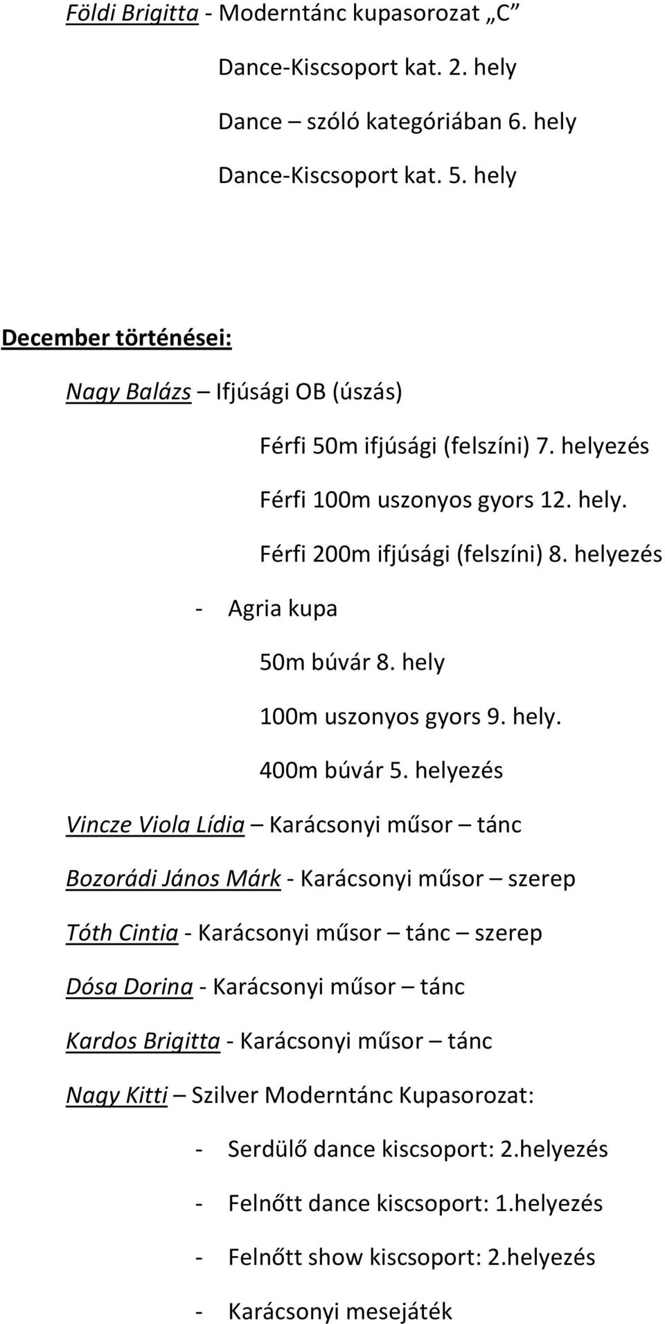 helyezés - Agria kupa 50m búvár 8. hely 100m uszonyos gyors 9. hely. 400m búvár 5.