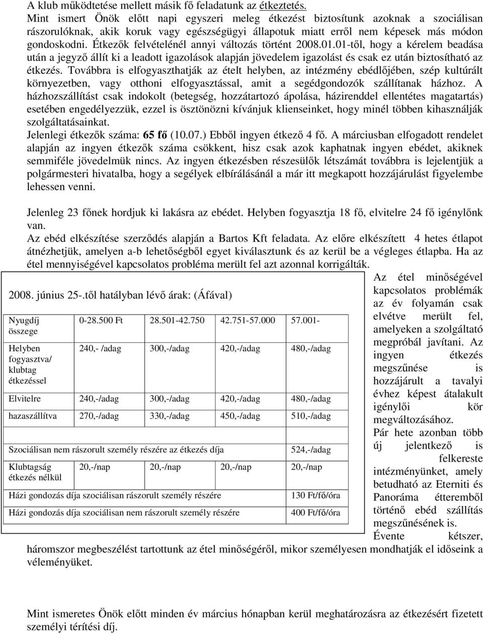 Étkezk felvételénél annyi változás történt 2008.01.01-tl, hogy a kérelem beadása után a jegyz állít ki a leadott igazolások alapján jövedelem igazolást és csak ez után biztosítható az étkezés.
