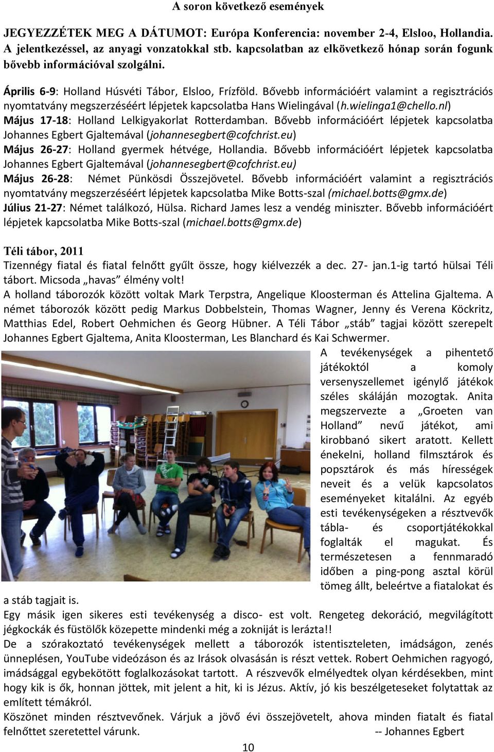 Bővebb információért valamint a regisztrációs nyomtatvány megszerzéséért lépjetek kapcsolatba Hans Wielingával (h.wielinga1@chello.nl) Május 17-18: Holland Lelkigyakorlat Rotterdamban.