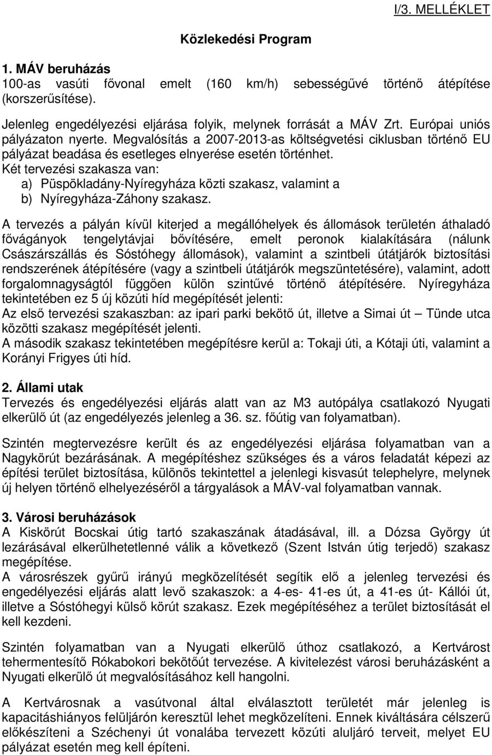 Megvalósítás a 2007-2013-as költségvetési ciklusban történő EU pályázat beadása és esetleges elnyerése esetén történhet.