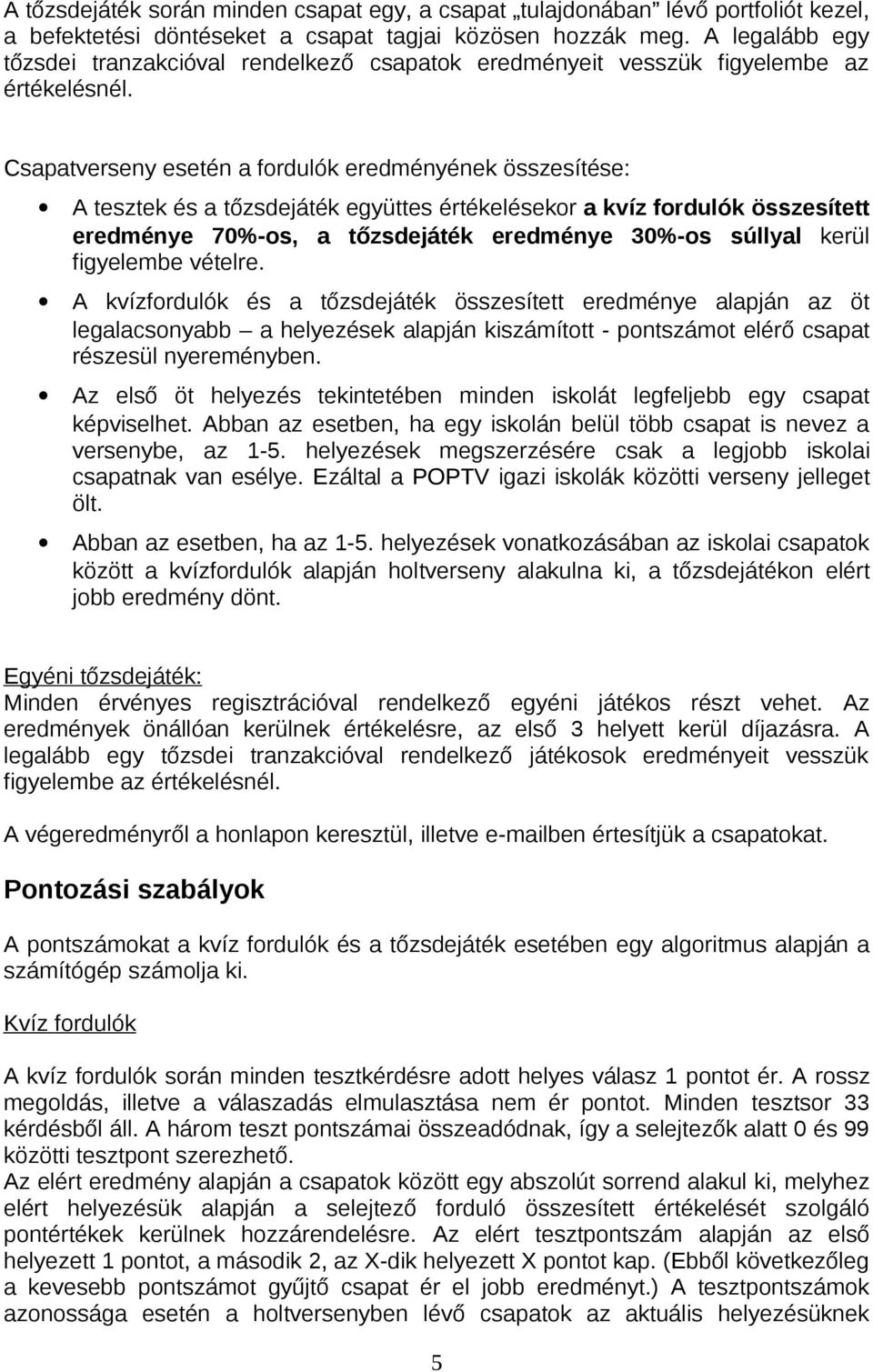 Csapatverseny esetén a fordulók eredményének összesítése: A tesztek és a tőzsdejáték együttes értékelésekor a kvíz fordulók összesített eredménye 70%-os, a tőzsdejáték eredménye 30%-os súllyal kerül