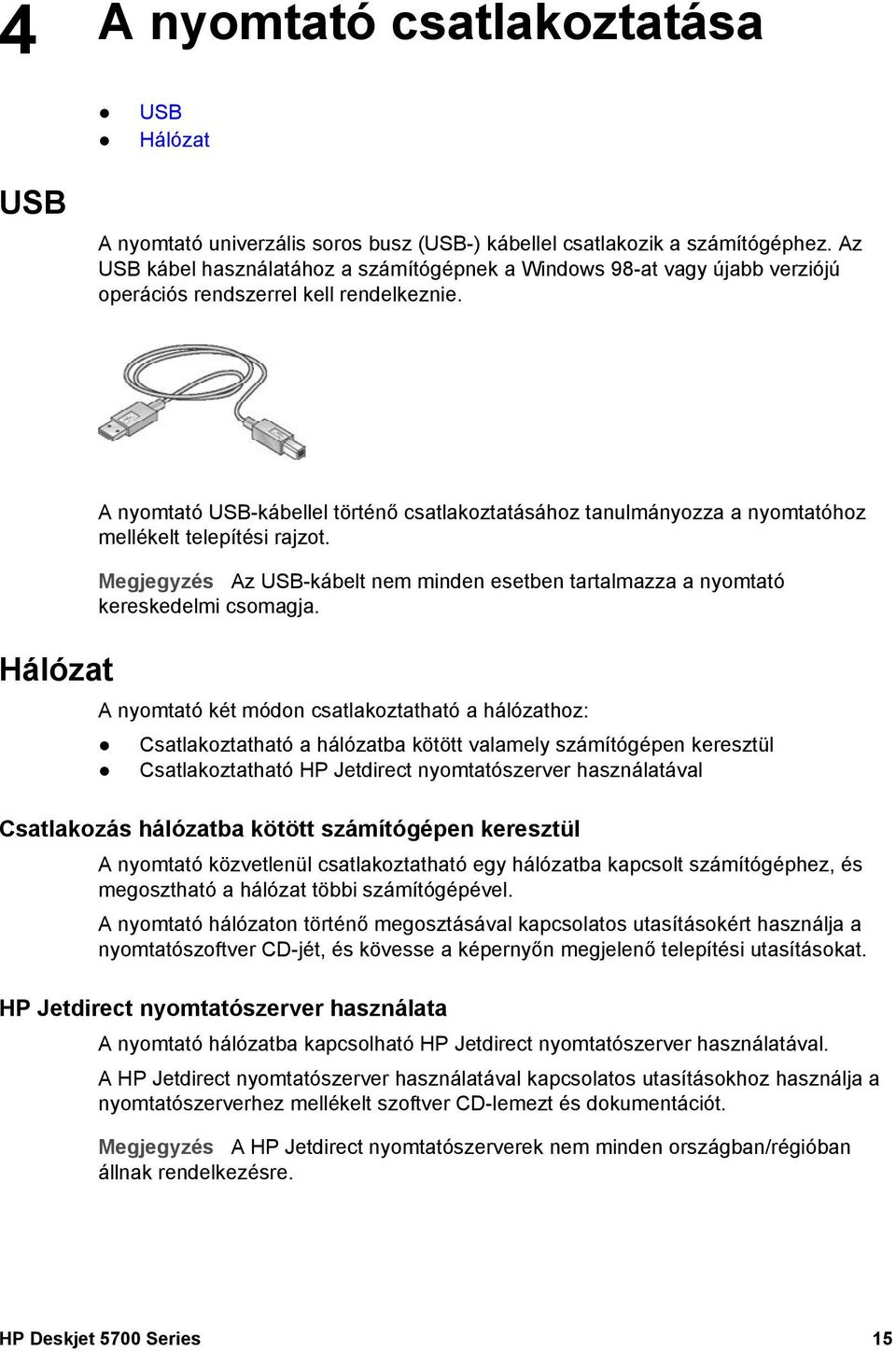 Hálózat A nyomtató USB-kábellel történő csatlakoztatásához tanulmányozza a nyomtatóhoz mellékelt telepítési rajzot.