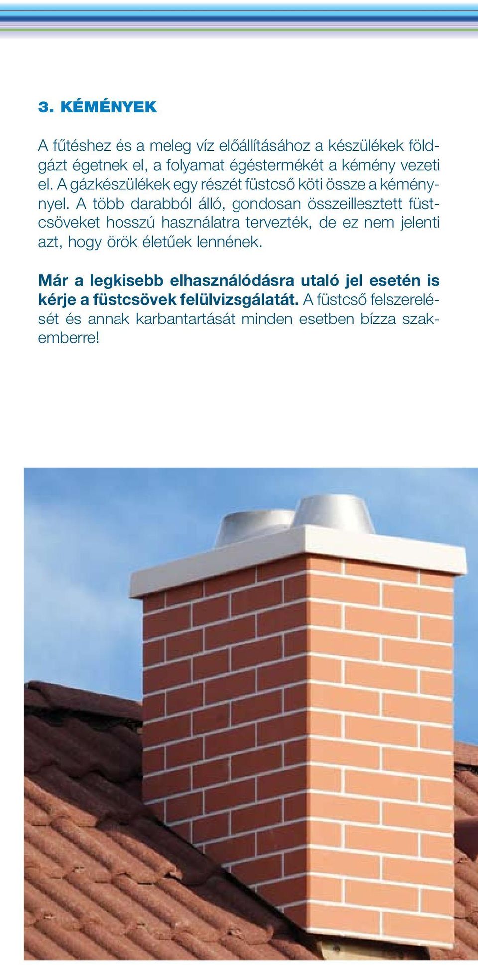A több darabból álló, gondosan összeillesztett füstcsöveket hosszú használatra tervezték, de ez nem jelenti azt, hogy örök