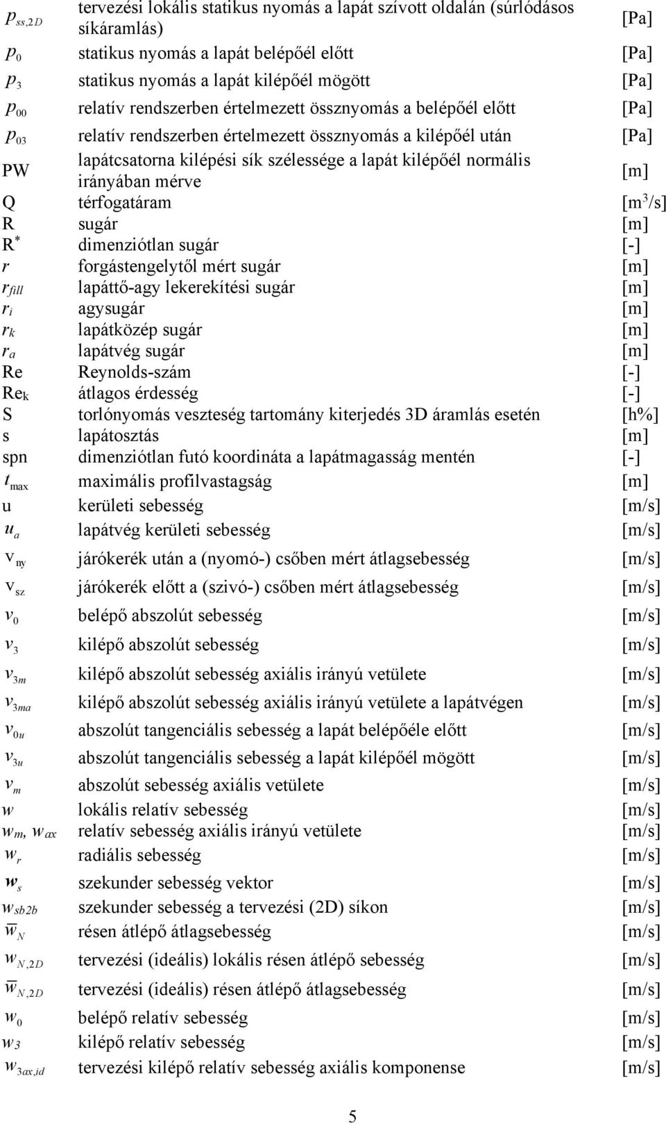 normális irányában mérve [m] Q térfogatáram [m 3 /s] R sugár [m] R * dimenziótlan sugár [-] r forgástengelytől mért sugár [m] rfill lapáttő-agy lekerekítési sugár [m] ri agysugár [m] rk lapátközép
