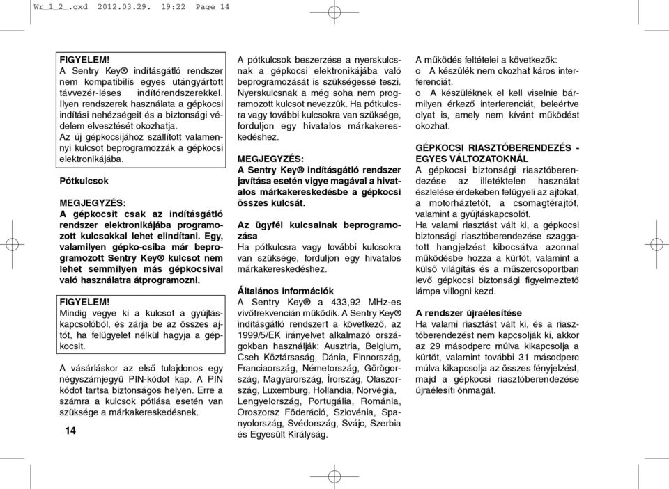 Pótkulcsok A gépkocsit csak az indításgátló rendszer elektronikájába programozott kulcsokkal lehet elindítani.