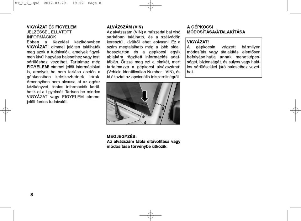 címmel jelölt információkat is, amelyek be nem tartása esetén a gépkocsiban keletkezhetnek károk. Amennyiben nem olvassa át az egész kézikönyvet, fontos információk kerülhetik el a figyelmét.