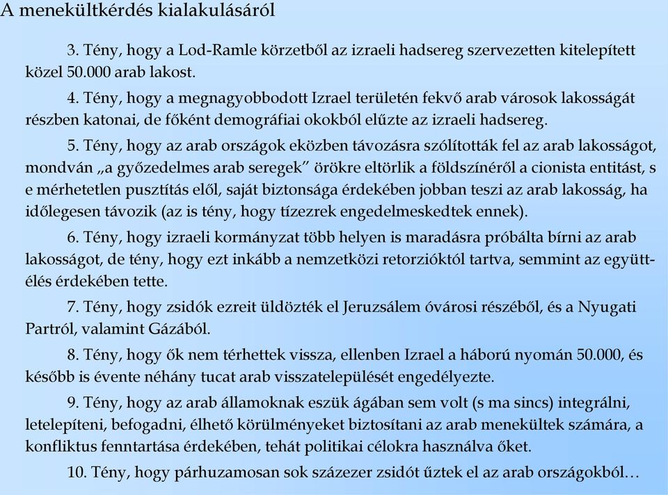 Tény, hogy az arab országok eközben távozásra szólították fel az arab lakosságot, mondván a győzedelmes arab seregek örökre eltörlik a földszínéről a cionista entitást, s e mérhetetlen pusztítás