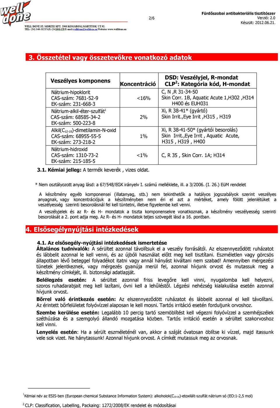 68585-34-2 EK-szám: 500-223-8 Alkil(C 12-18)-dimetilamin-N-oxid CAS-szám: 68955-55-5 EK-szám: 273-218-2 Nátrium-hidroxid CAS-szám: 1310-73-2 EK-szám: 215-185-5 Koncentráció <16% 2% 1% 3.1. Kémiai jelleg: A termék keverék, vizes oldat.