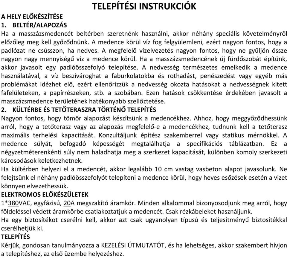 A megfelelő vízelvezetés nagyon fontos, hogy ne gyűljön össze nagyon nagy mennyiségű víz a medence körül. Ha a masszázsmedencének új fürdőszobát építünk, akkor javasolt egy padlóösszefolyó telepítése.