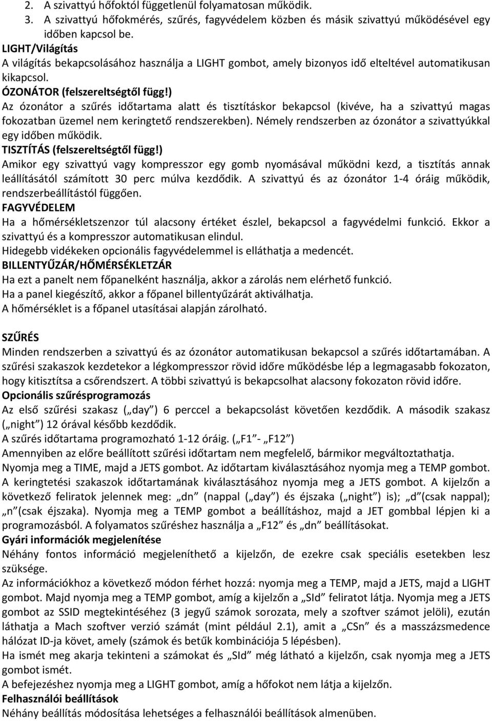 ) Az ózonátor a szűrés időtartama alatt és tisztításkor bekapcsol (kivéve, ha a szivattyú magas fokozatban üzemel nem keringtető rendszerekben).
