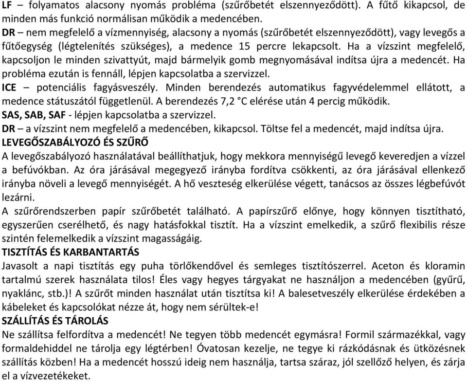 Ha a vízszint megfelelő, kapcsoljon le minden szivattyút, majd bármelyik gomb megnyomásával indítsa újra a medencét. Ha probléma ezután is fennáll, lépjen kapcsolatba a szervizzel.