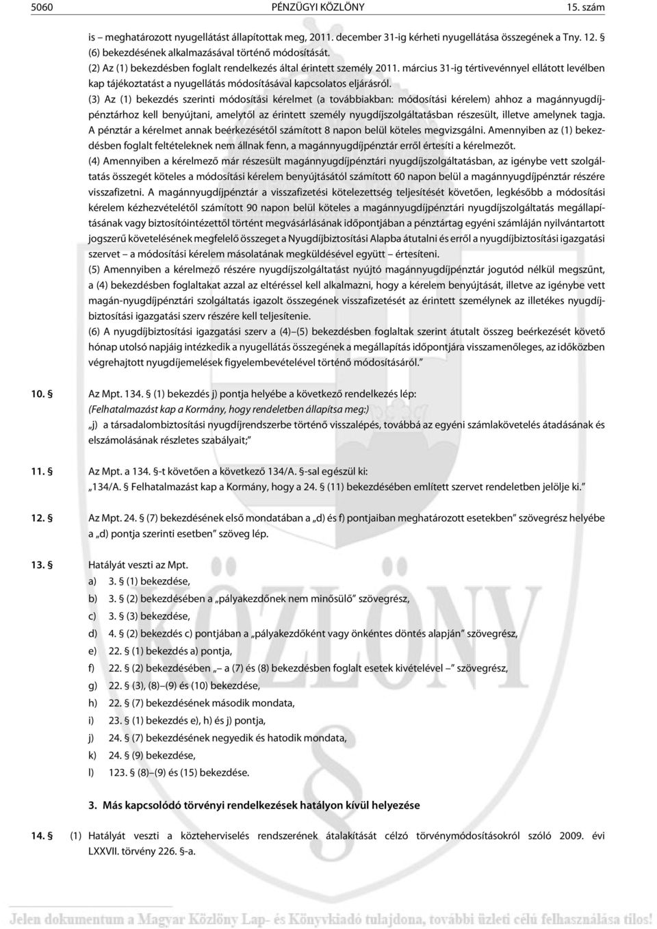 (3) Az (1) bekezdés szerinti módosítási kérelmet (a továbbiakban: módosítási kérelem) ahhoz a magánnyugdíjpénztárhoz kell benyújtani, amelytõl az érintett személy nyugdíjszolgáltatásban részesült,