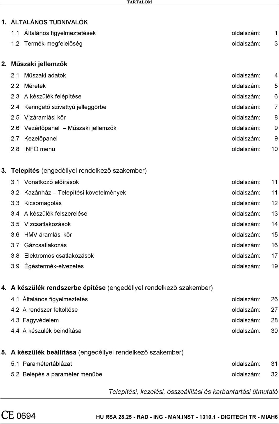8 INFO menü oldalszám: 10 3. Telepítés (engedéllyel rendelkező szakember) 3.1 Vonatkozó előírások oldalszám: 11 3.2 Kazánház Telepítési követelmények oldalszám: 11 3.3 Kicsomagolás oldalszám: 12 3.