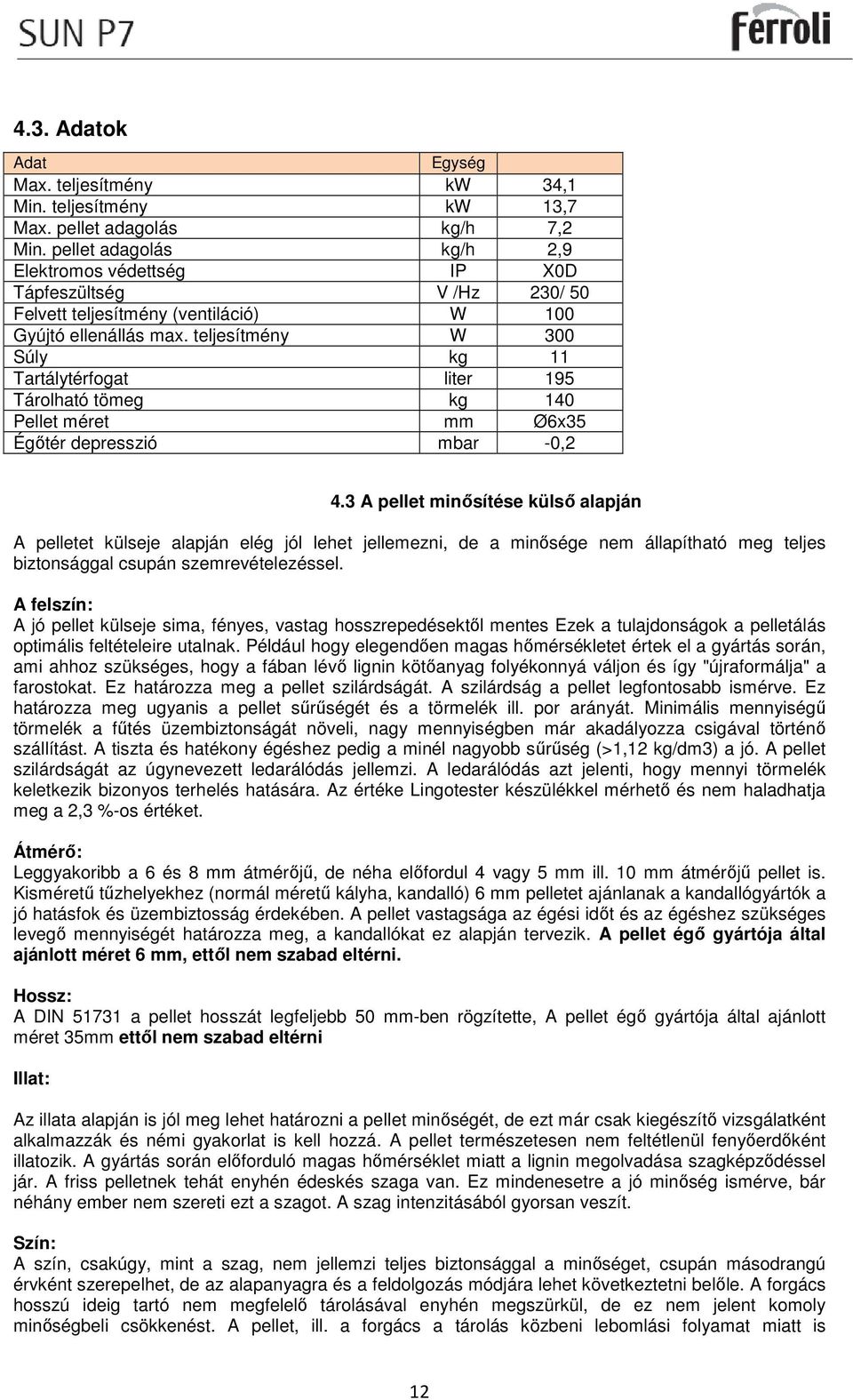 teljesítmény W 300 Súly kg 11 Tartálytérfogat liter 195 Tárolható tömeg kg 140 Pellet méret mm Ø6x35 Égőtér depresszió mbar -0,2 4.