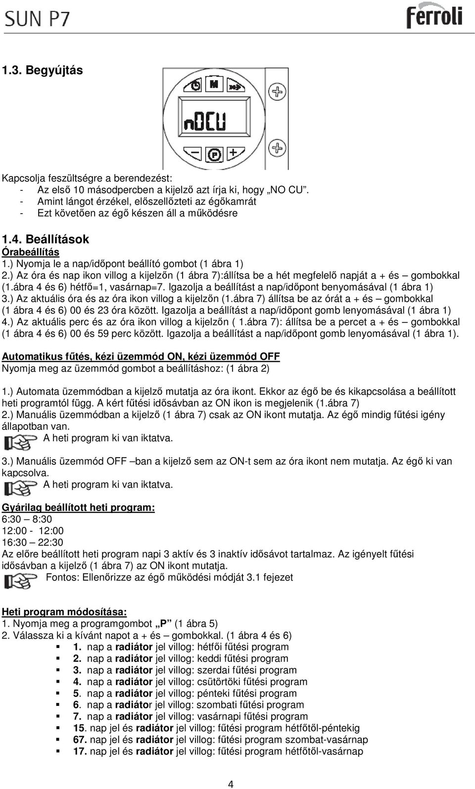) Az óra és nap ikon villog a kijelzőn (1 ábra 7):állítsa be a hét megfelelő napját a + és gombokkal (1.ábra 4 és 6) hétfő=1, vasárnap=7. Igazolja a beállítást a nap/időpont benyomásával (1 ábra 1) 3.